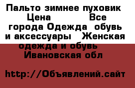 Пальто зимнее пуховик › Цена ­ 2 500 - Все города Одежда, обувь и аксессуары » Женская одежда и обувь   . Ивановская обл.